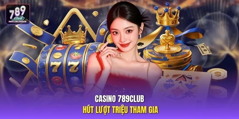 Casino 789CLUB hút lượt triệu tham gia
