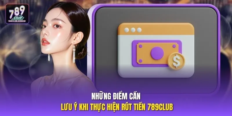 Những điểm cần lưu ý khi thực hiện rút tiền 789CLUB